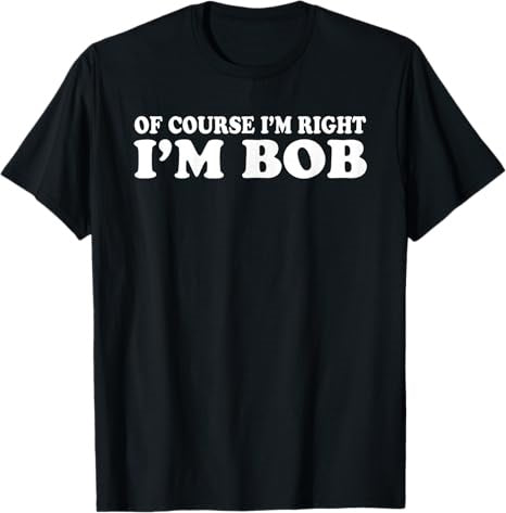 Of Course I'm Right I'm Bob Cool Shirt