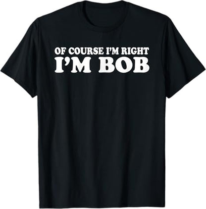 Of Course I'm Right I'm Bob Cool Shirt