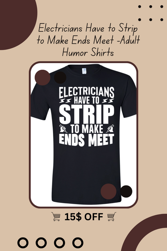 Electricians Have to Strip to Make Ends Meet -Adult Humor Shirts