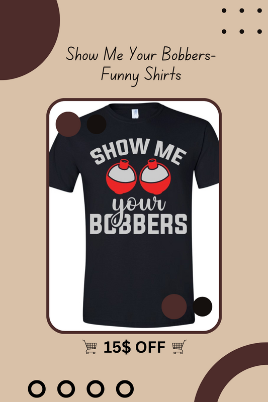 Show Me Your Bobbers- Funny Shirts