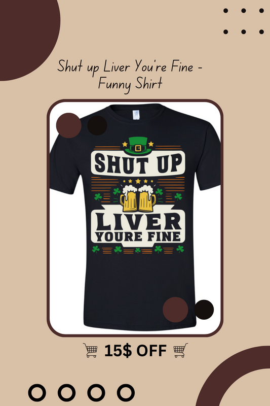Shut up Liver You're Fine -Funny Shirt