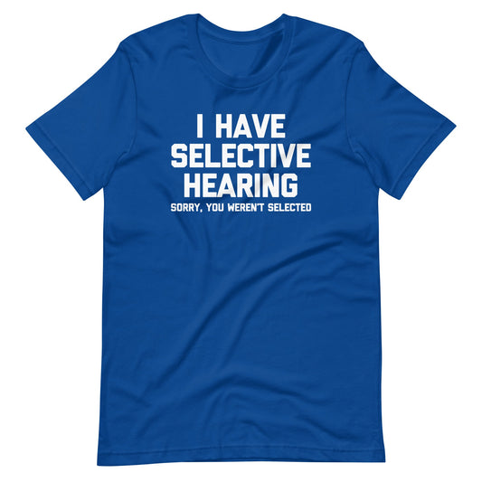 I Have Selective Hearing (Sorry, You Weren't Selected)  Funny T Shirts for Men