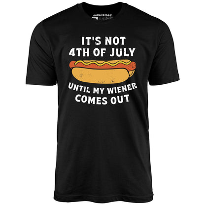 It's Not 4th of July Until My Wiener Comes Out T-Shirt