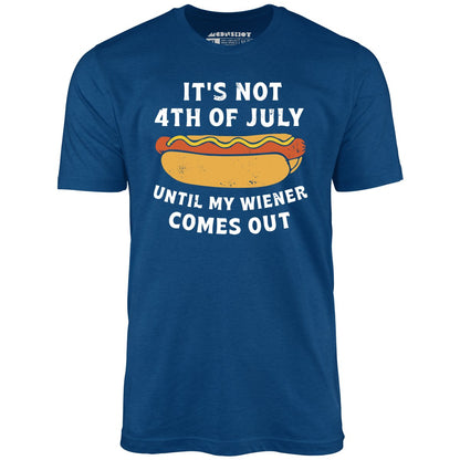 It's Not 4th of July Until My Wiener Comes Out T-Shirt