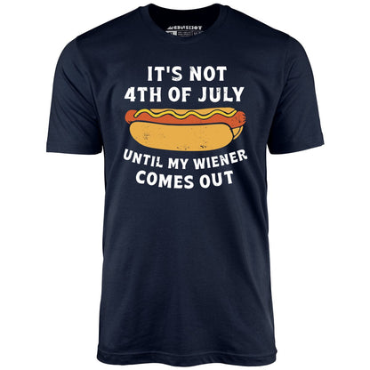It's Not 4th of July Until My Wiener Comes Out T-Shirt