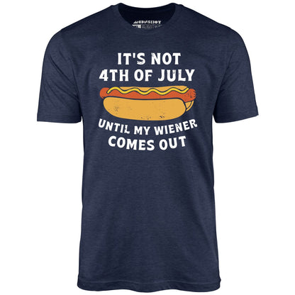 It's Not 4th of July Until My Wiener Comes Out T-Shirt