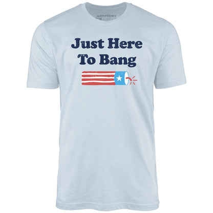 Just Here to Bang  T-Shirt