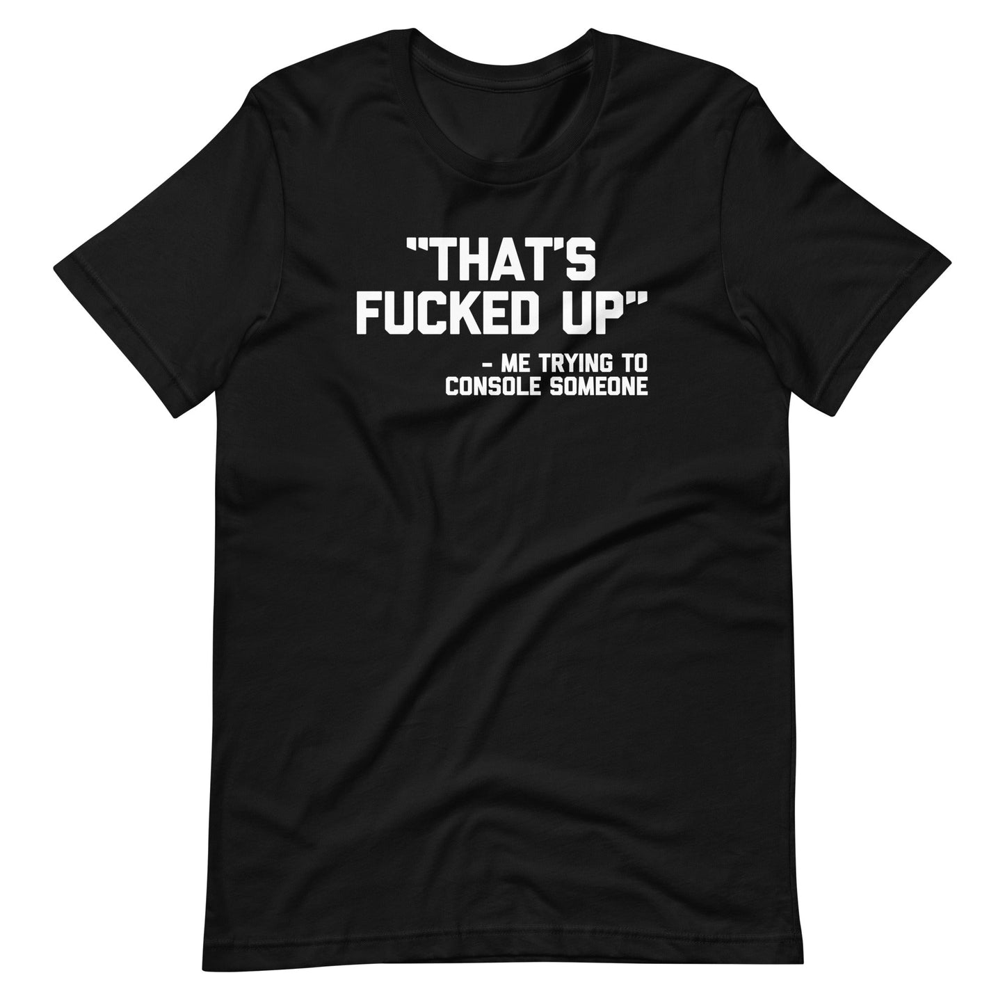 That's Fucked Up (Me Trying To Console Someone)  T Shirt