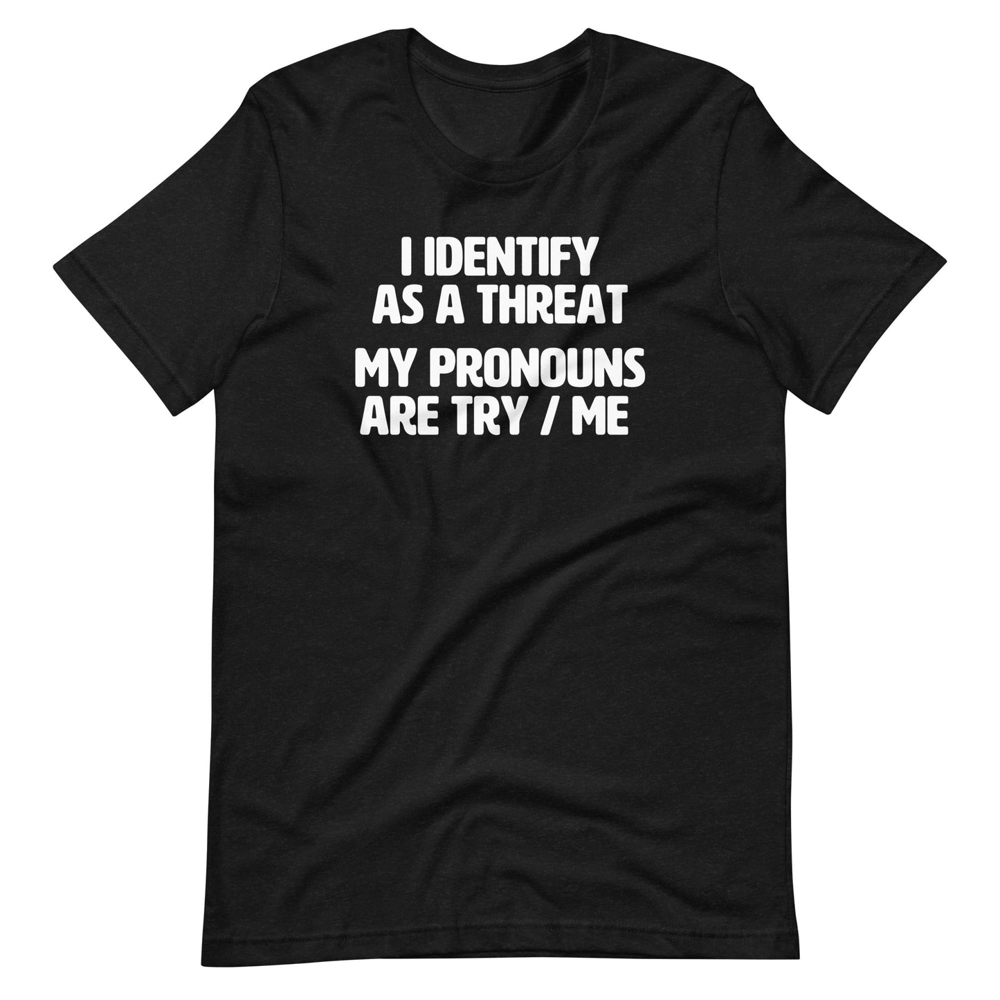 I Identify As A Threat (My Pronouns Are Try / Me) T Shirt