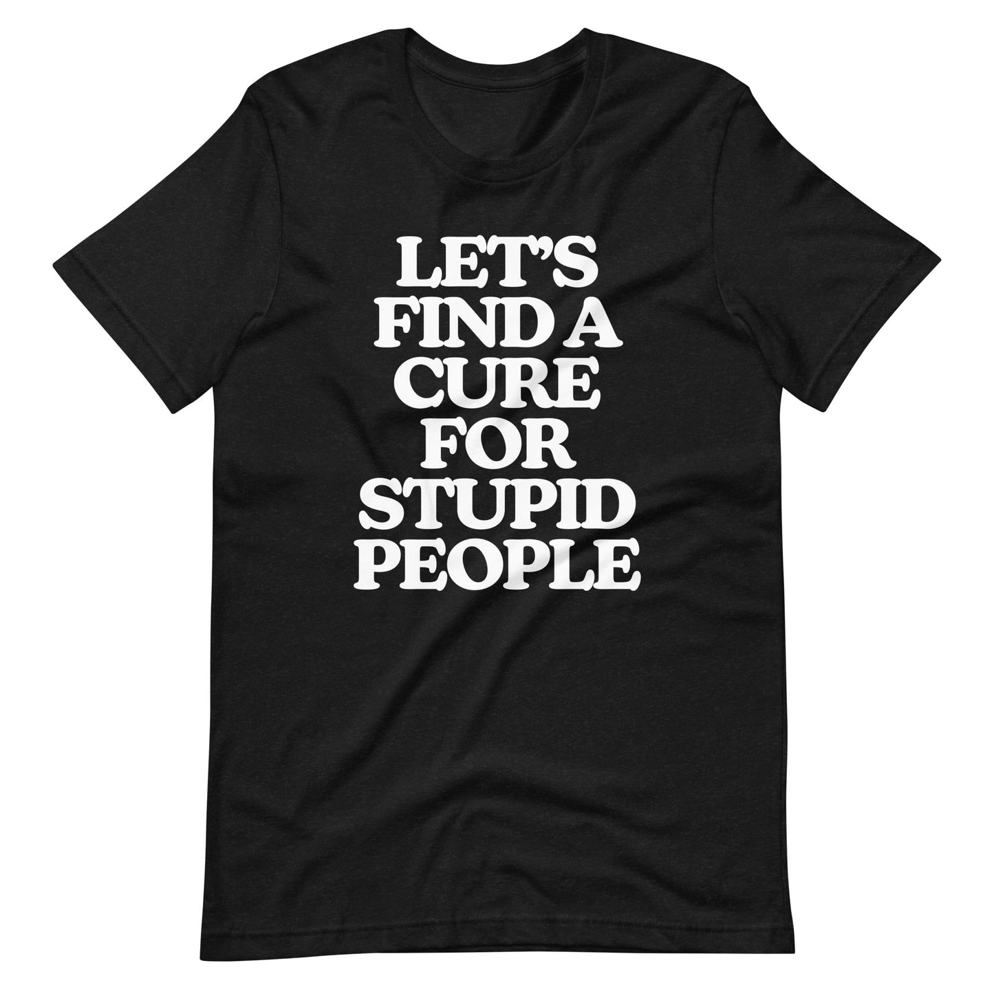 Let's Find A Cure For Stupid People Tee
