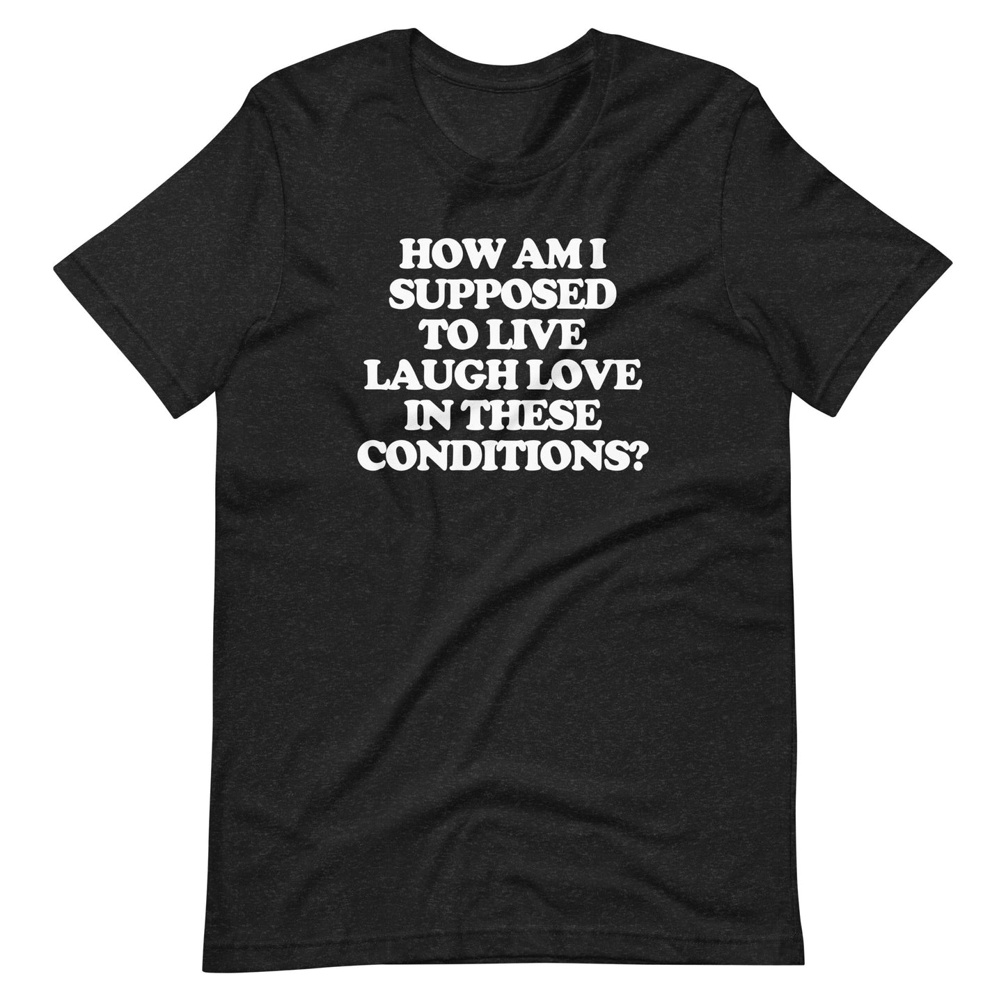How Am I Supposed To Live Laugh Love In These Conditions?Print T shirts
