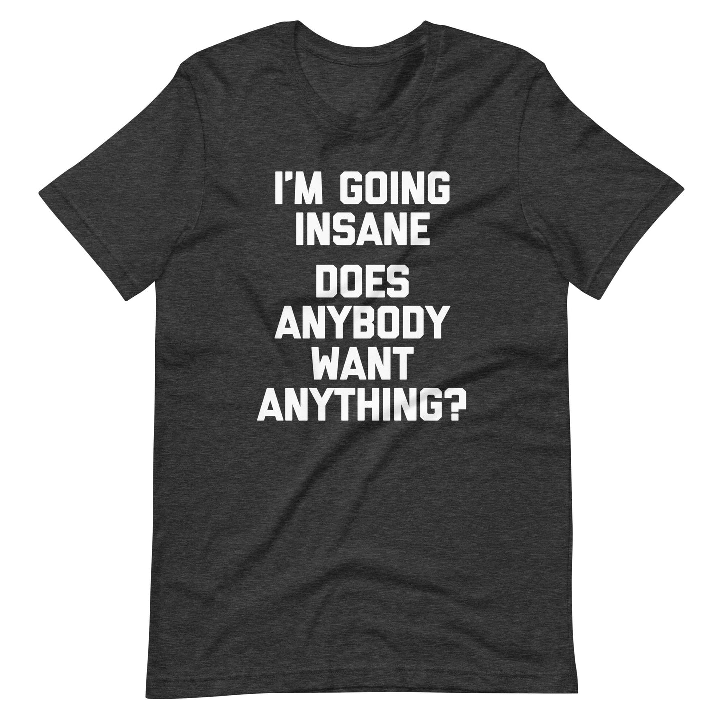 I'm Going Insane (Does Anybody Want Anything?) Tee