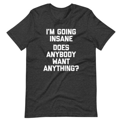 I'm Going Insane (Does Anybody Want Anything?) Tee