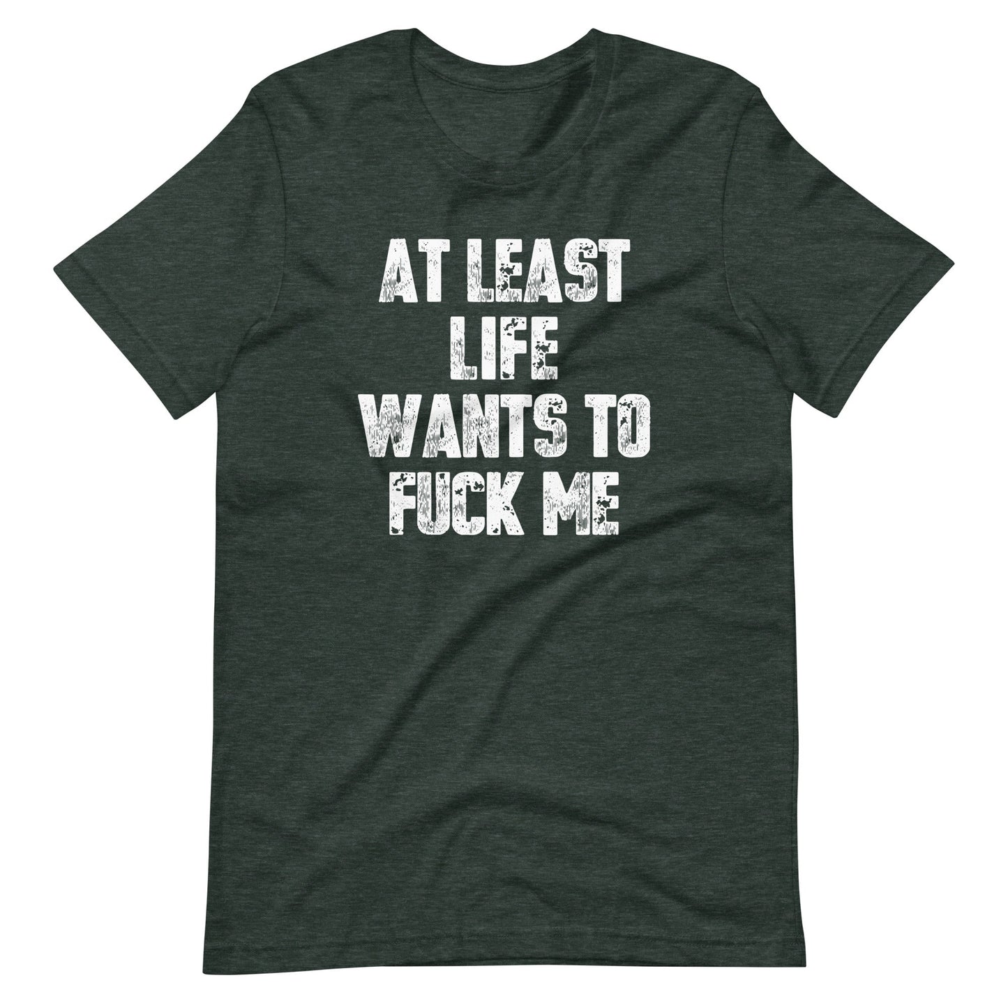 At Least Life Wants To Fuck Me T-Shirt
