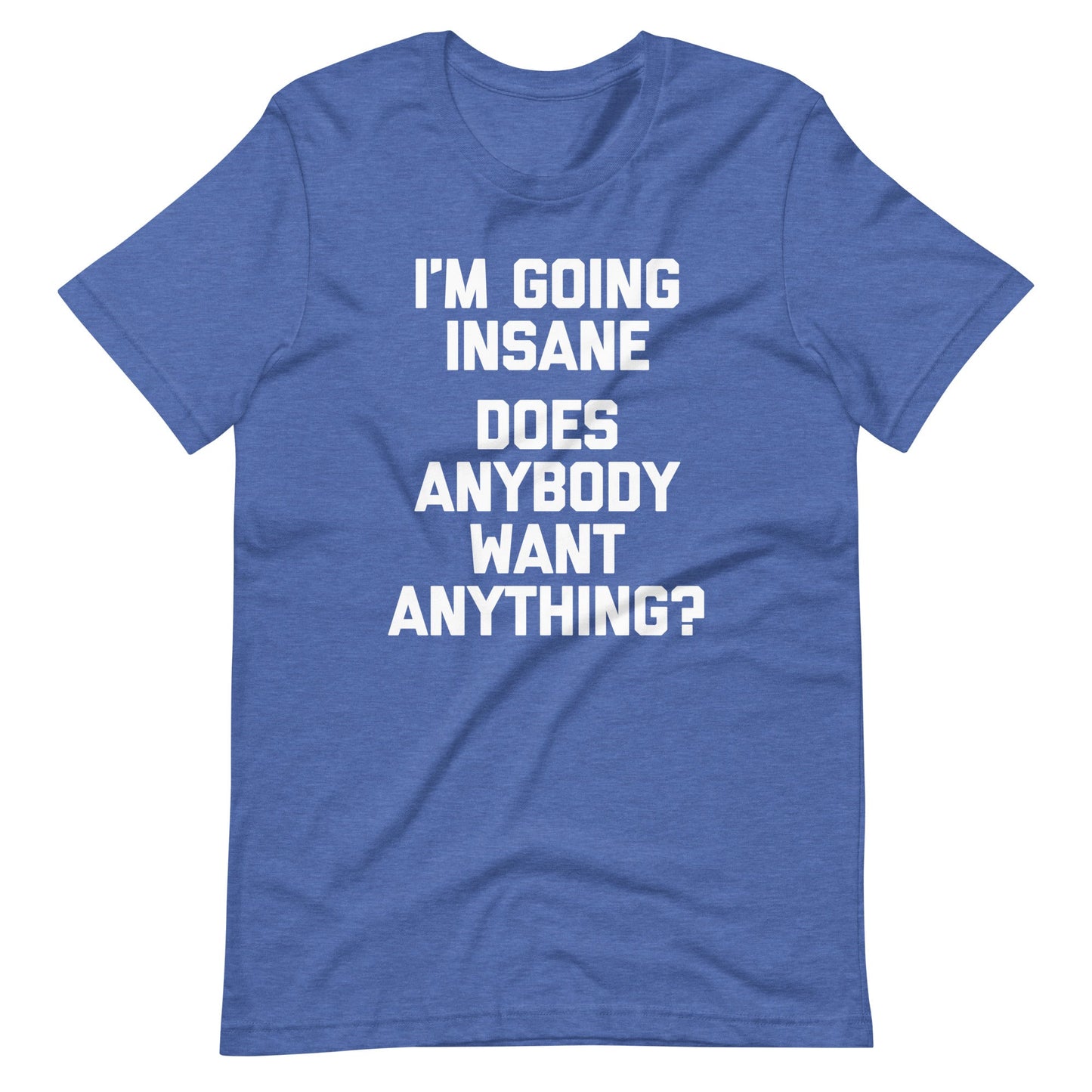 I'm Going Insane (Does Anybody Want Anything?) Tee