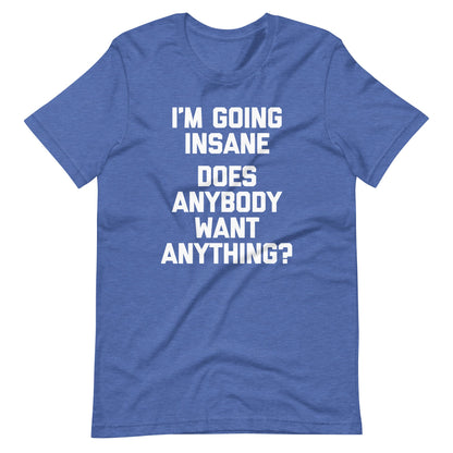 I'm Going Insane (Does Anybody Want Anything?) Tee