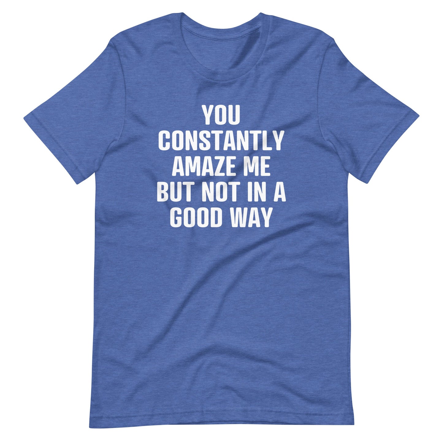 You Constantly Amaze Me But Not In A Good Way Print   T Shirt