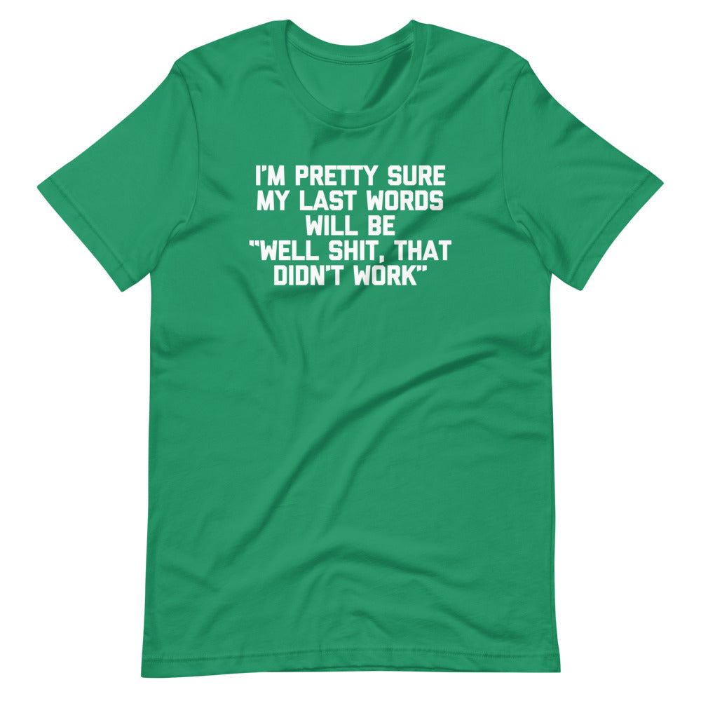 I'm Pretty Sure My Last Words Will Be "Well Shit, That Didn't Work" T Shirts