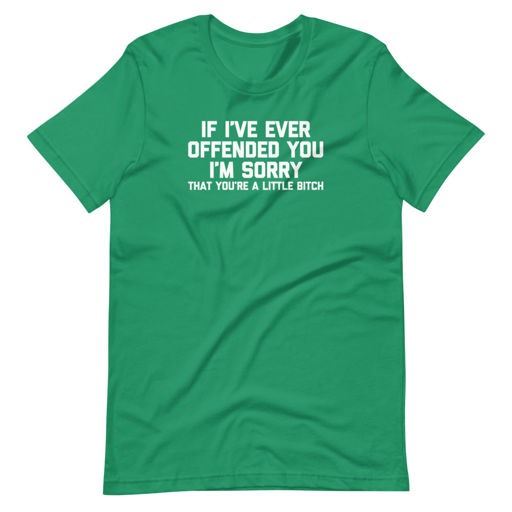 If I've Ever Offended You I'm Sorry (That You're A Little Bitch) Tees