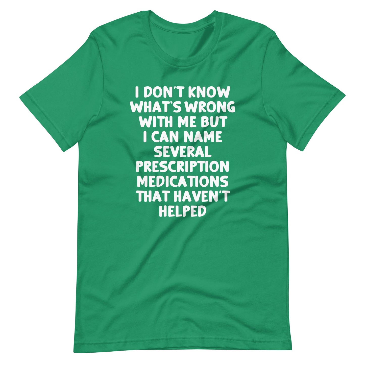 I Don't Know What's Wrong With Me But I Can Name Several Prescription Medications That Haven't Helped  tee shirts
