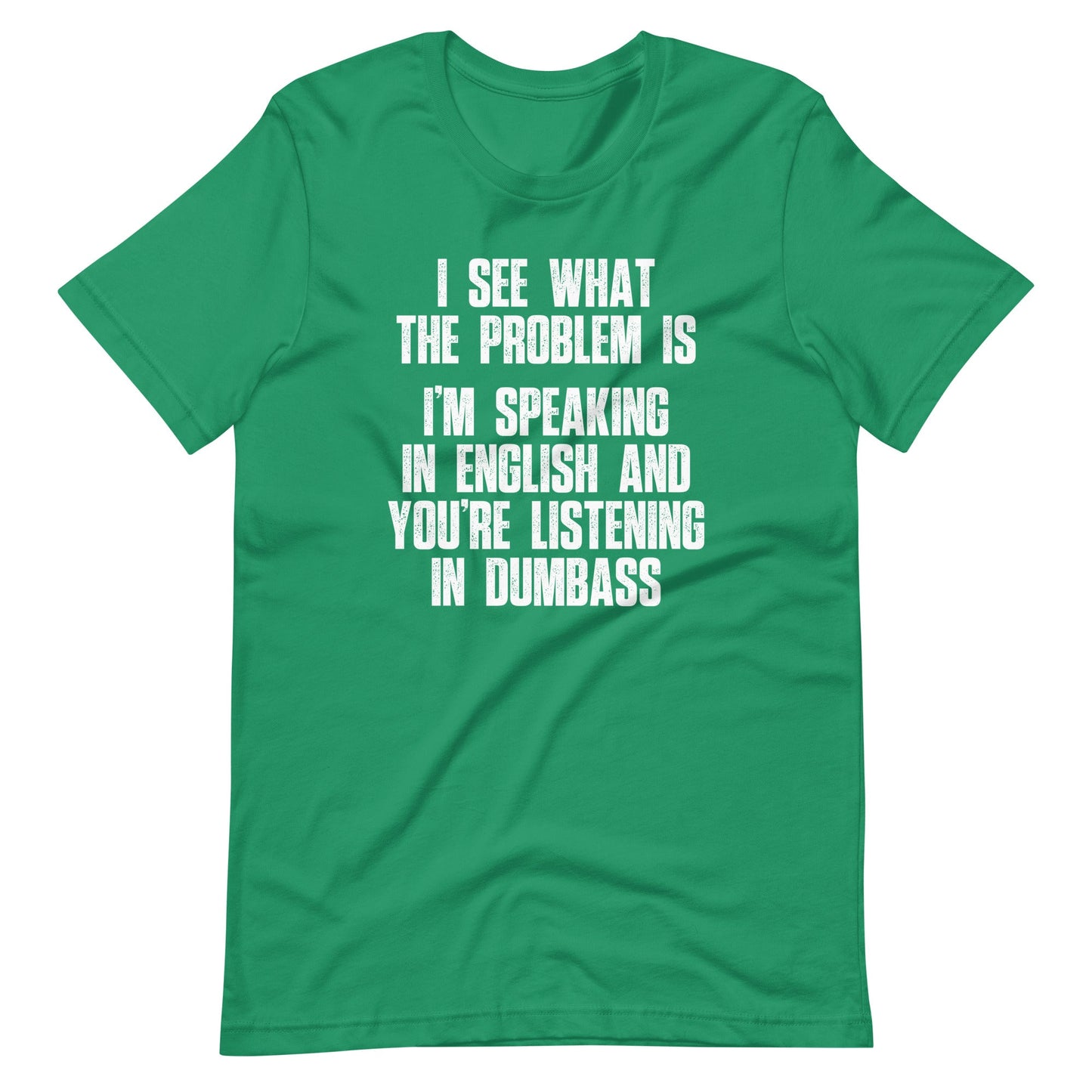 I See What The Problem Is (I'm Speaking In English & You're Listening In Dumbass) tee