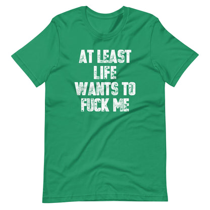 At Least Life Wants To Fuck Me T-Shirt