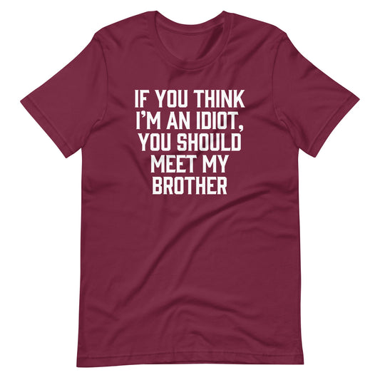 If You Think I'm An Idiot, You Should Meet My Brother Tee