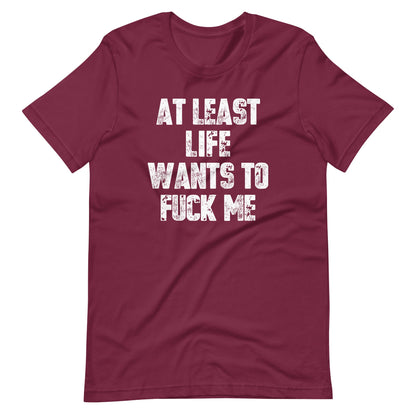 At Least Life Wants To Fuck Me T-Shirt