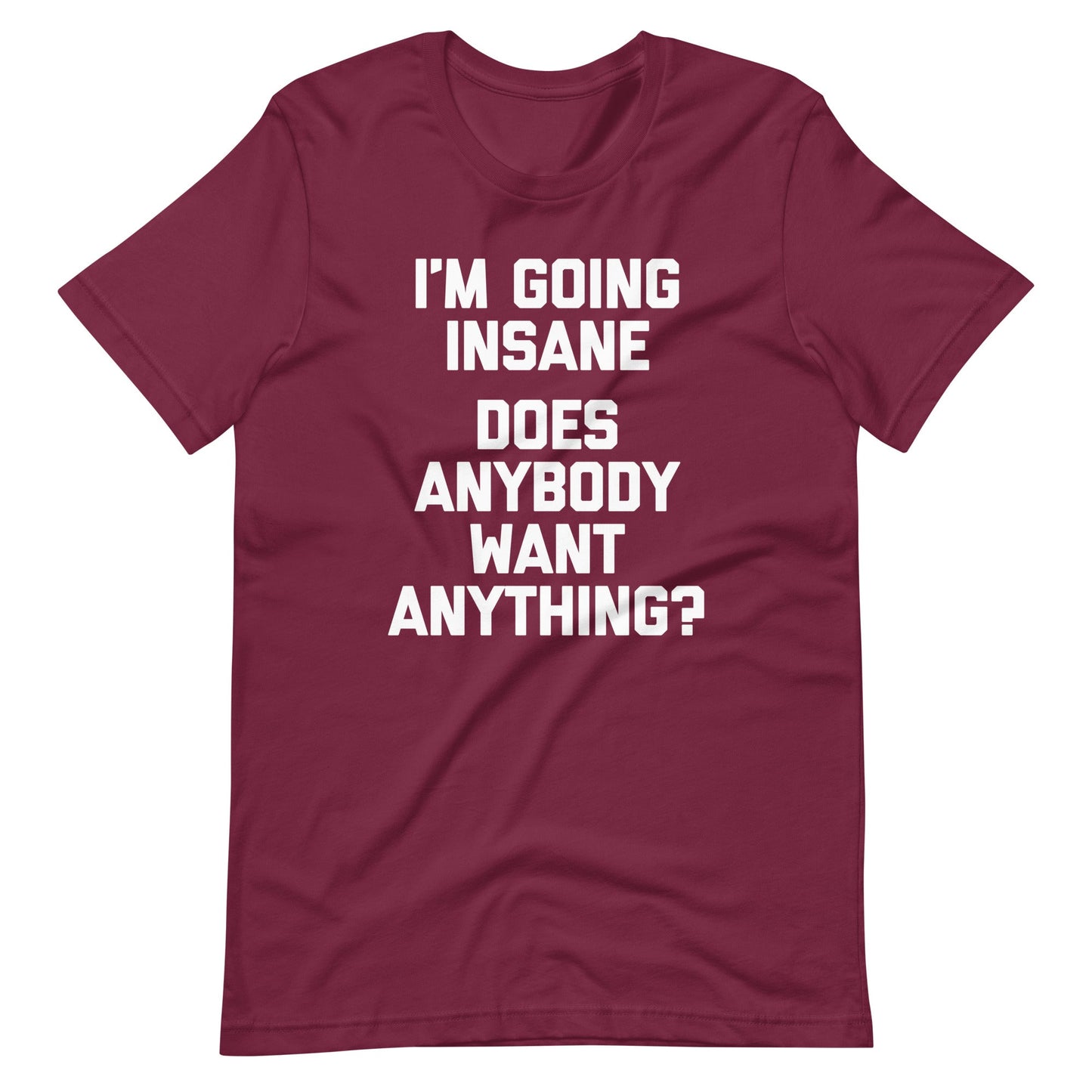 I'm Going Insane (Does Anybody Want Anything?) Tee