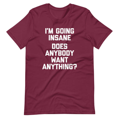 I'm Going Insane (Does Anybody Want Anything?) Tee