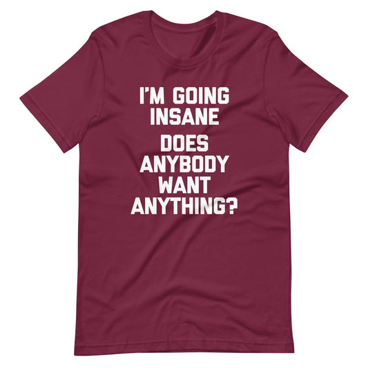 I'm Going Insane (Does Anybody Want Anything?) Tee