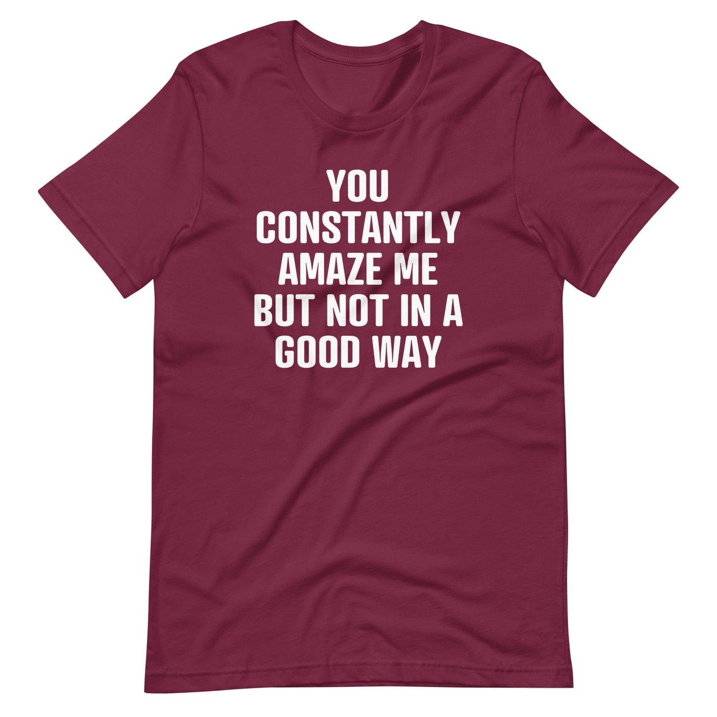 You Constantly Amaze Me But Not In A Good Way Print   T Shirt