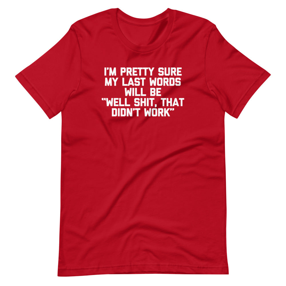 I'm Pretty Sure My Last Words Will Be "Well Shit, That Didn't Work" T Shirts