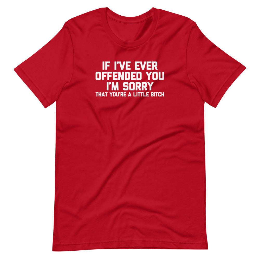 If I've Ever Offended You I'm Sorry (That You're A Little Bitch) Tees