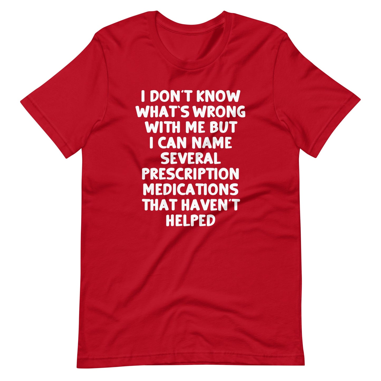 I Don't Know What's Wrong With Me But I Can Name Several Prescription Medications That Haven't Helped  tee shirts