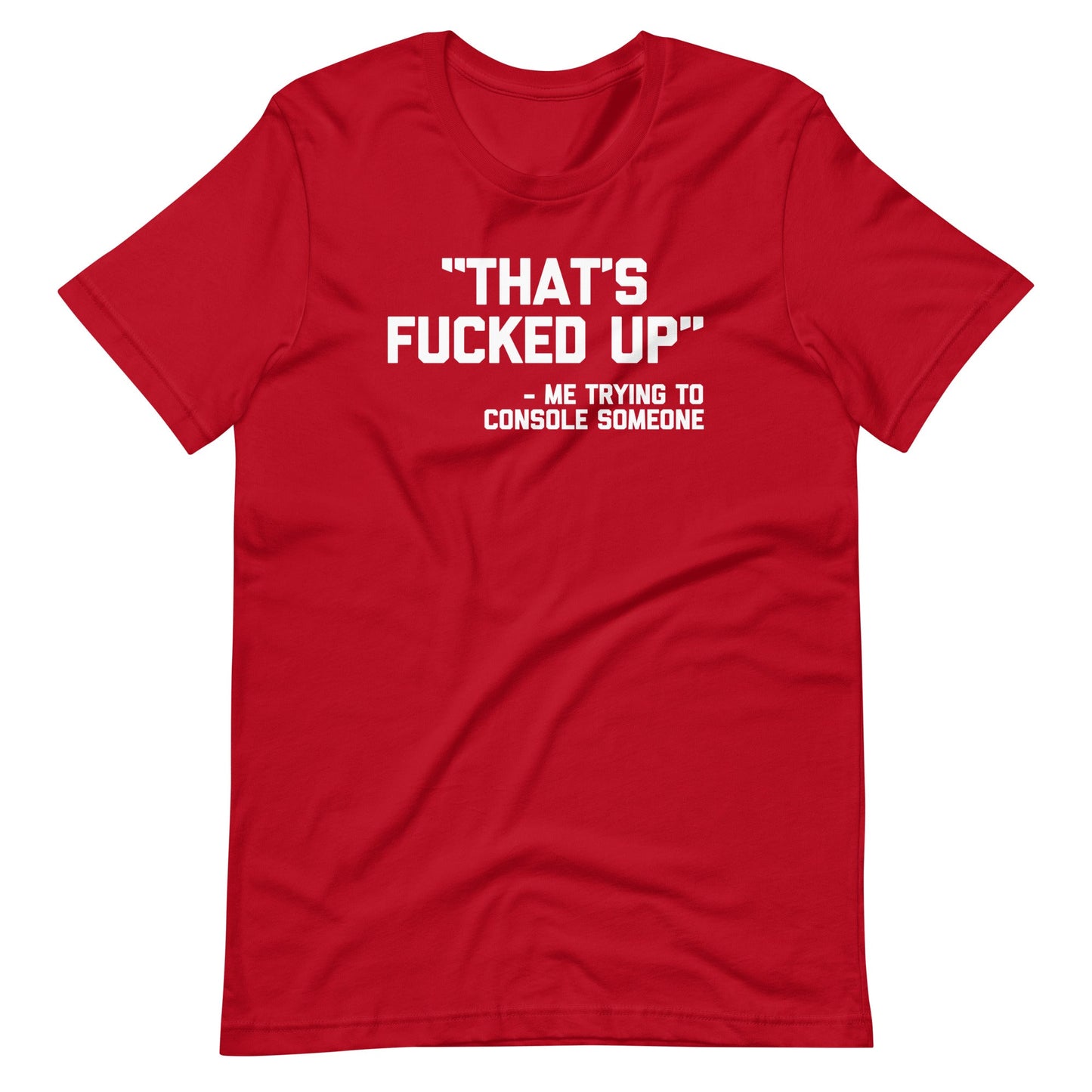 That's Fucked Up (Me Trying To Console Someone)  T Shirt