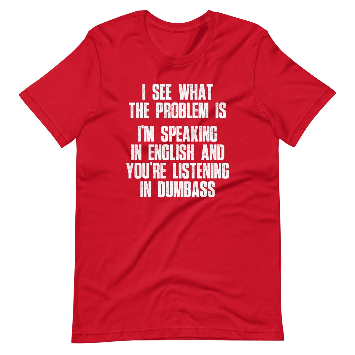 I See What The Problem Is (I'm Speaking In English & You're Listening In Dumbass) tee
