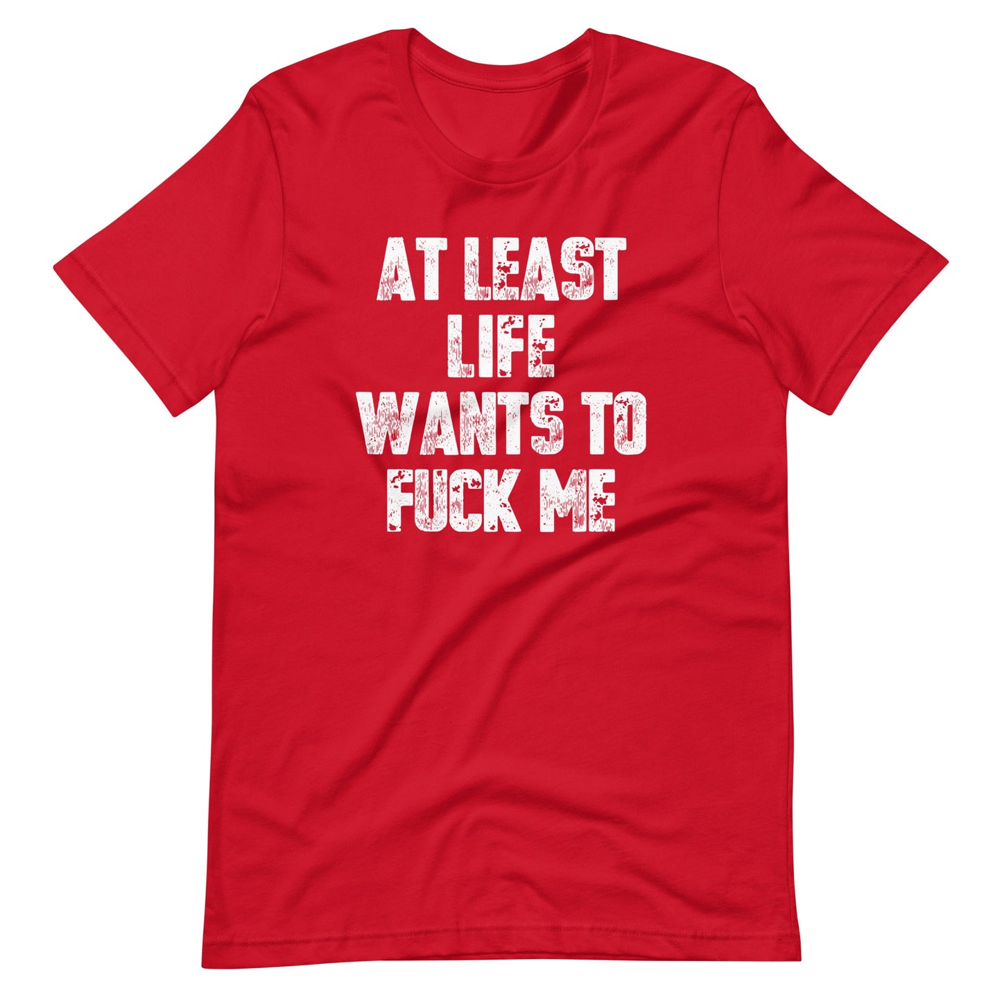 At Least Life Wants To Fuck Me T-Shirt