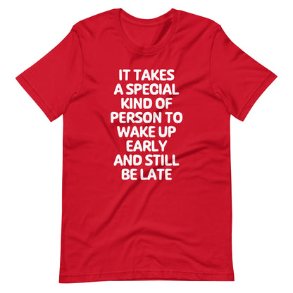 It Takes A Special Kind Of Person To Wake Up Early & Still Be Late T Shirts