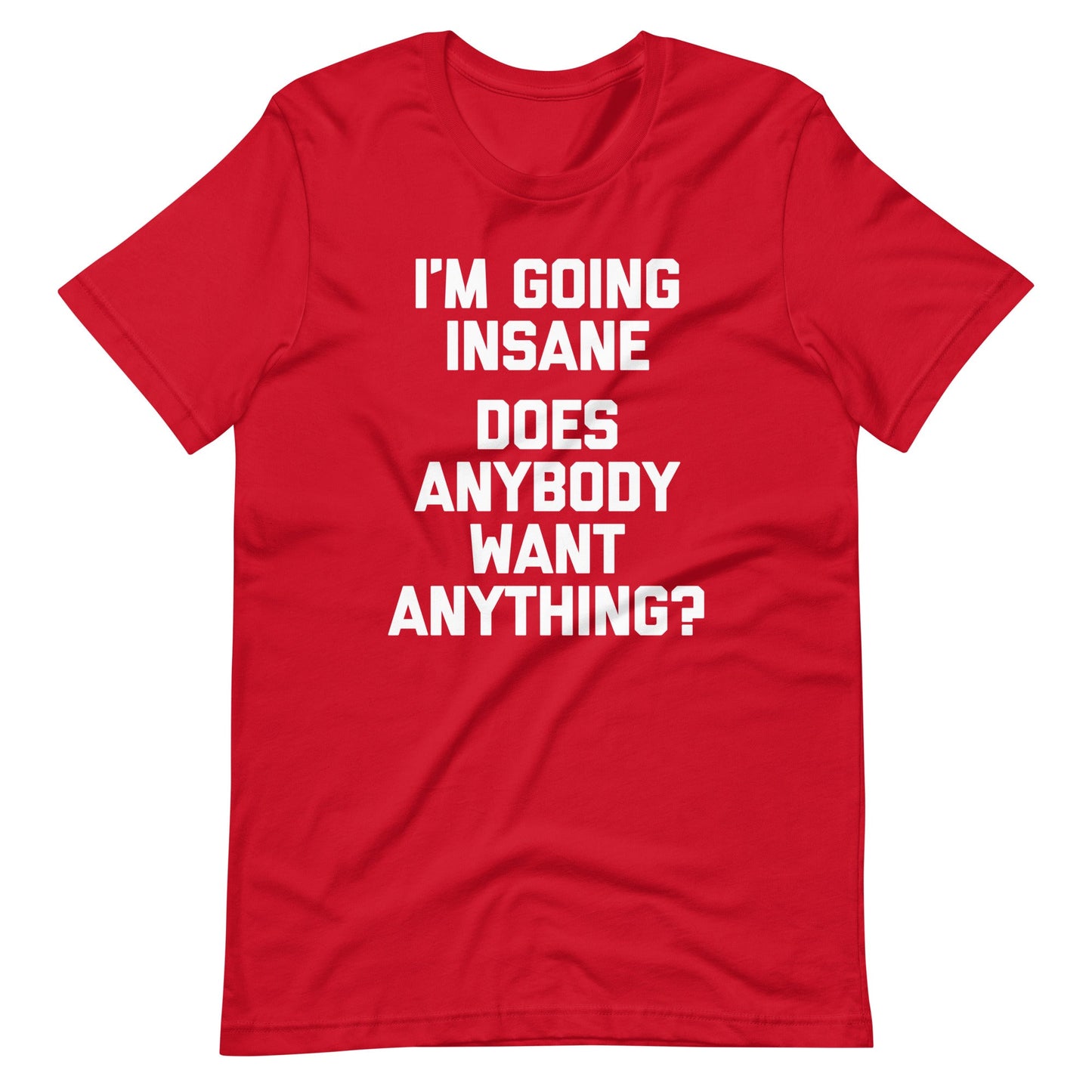 I'm Going Insane (Does Anybody Want Anything?) Tee