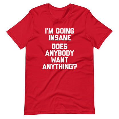 I'm Going Insane (Does Anybody Want Anything?) Tee