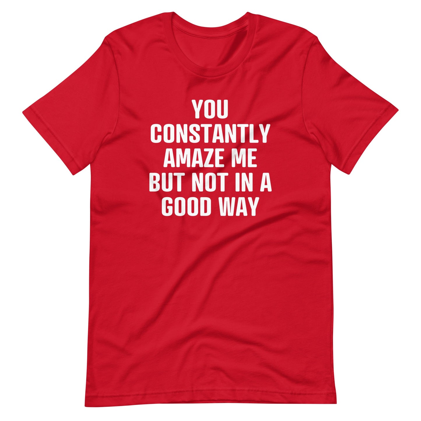 You Constantly Amaze Me But Not In A Good Way Print   T Shirt