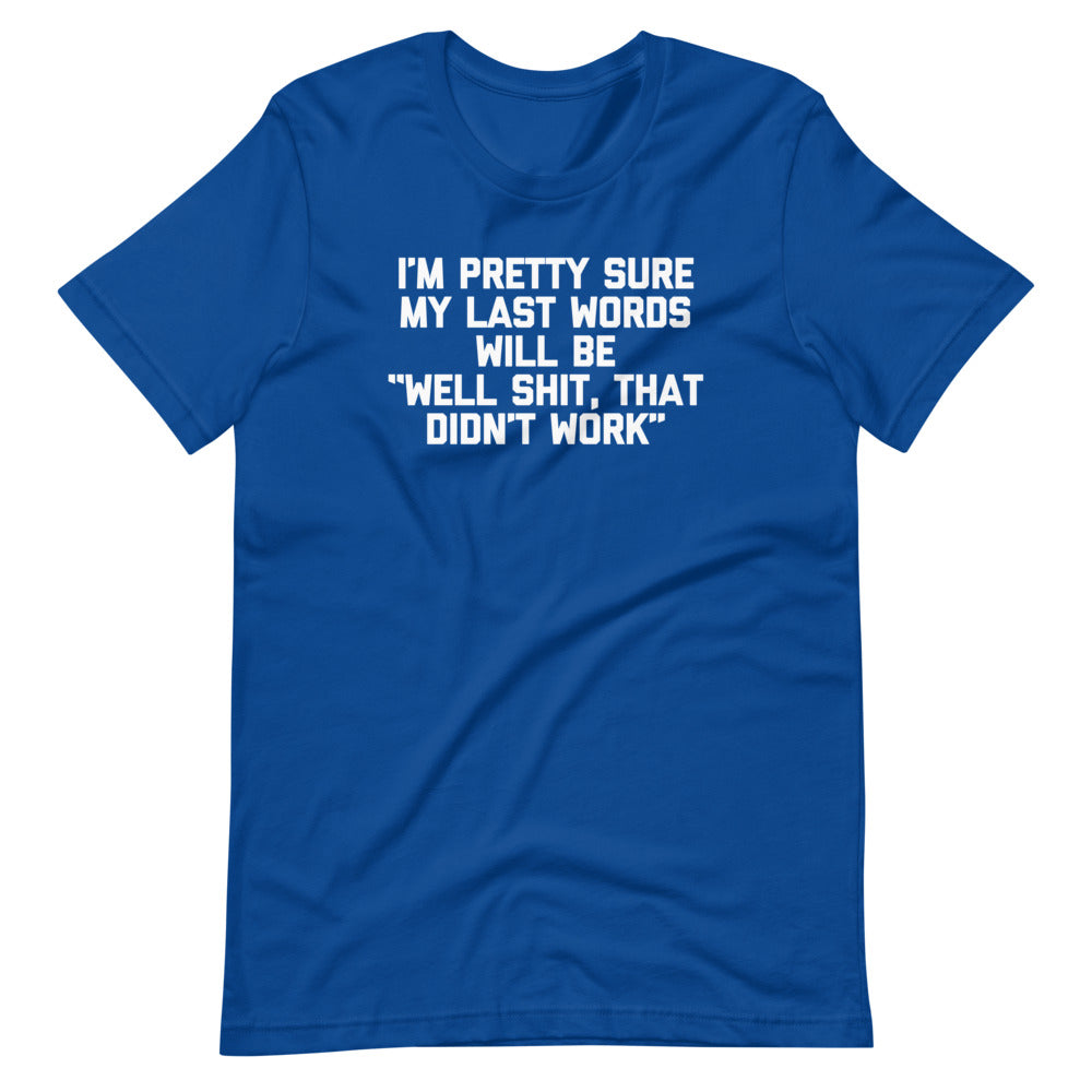 I'm Pretty Sure My Last Words Will Be "Well Shit, That Didn't Work" T Shirts