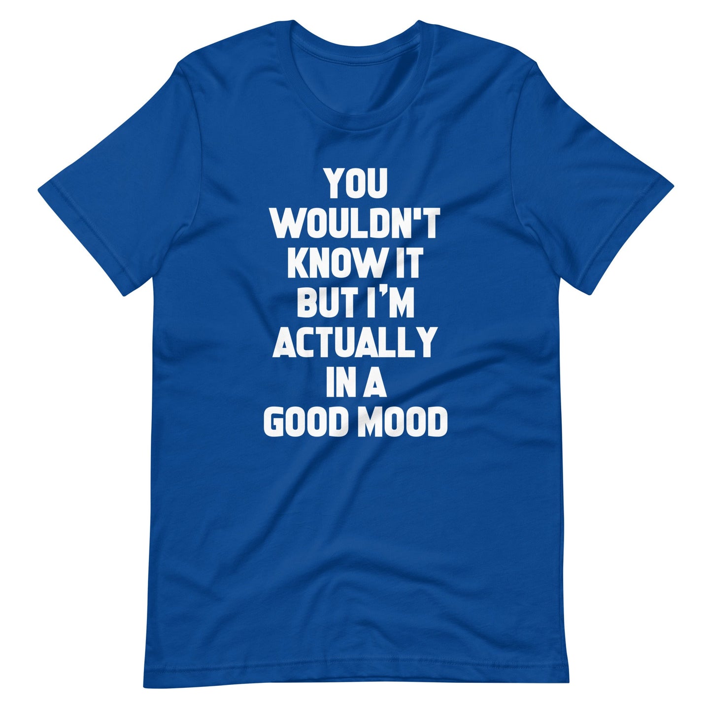 You Wouldn't Know It But I'm Actually In A Good Mood Tees