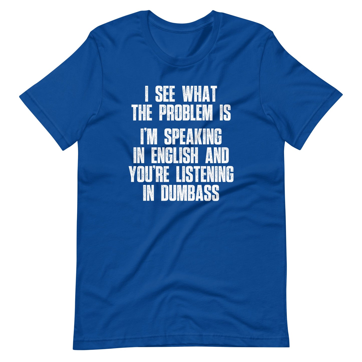 I See What The Problem Is (I'm Speaking In English & You're Listening In Dumbass) tee