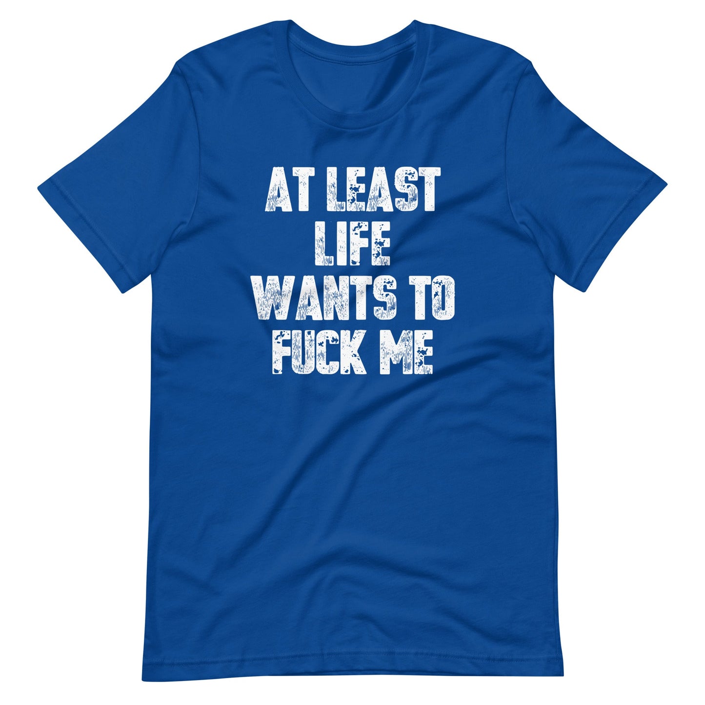 At Least Life Wants To Fuck Me T-Shirt