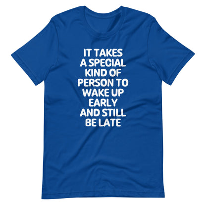 It Takes A Special Kind Of Person To Wake Up Early & Still Be Late T Shirts