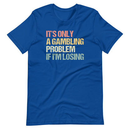 It's Only A Gambling Problem If I'm Losing Weird Shirts