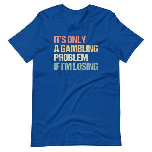 It's Only A Gambling Problem If I'm Losing Weird Shirts