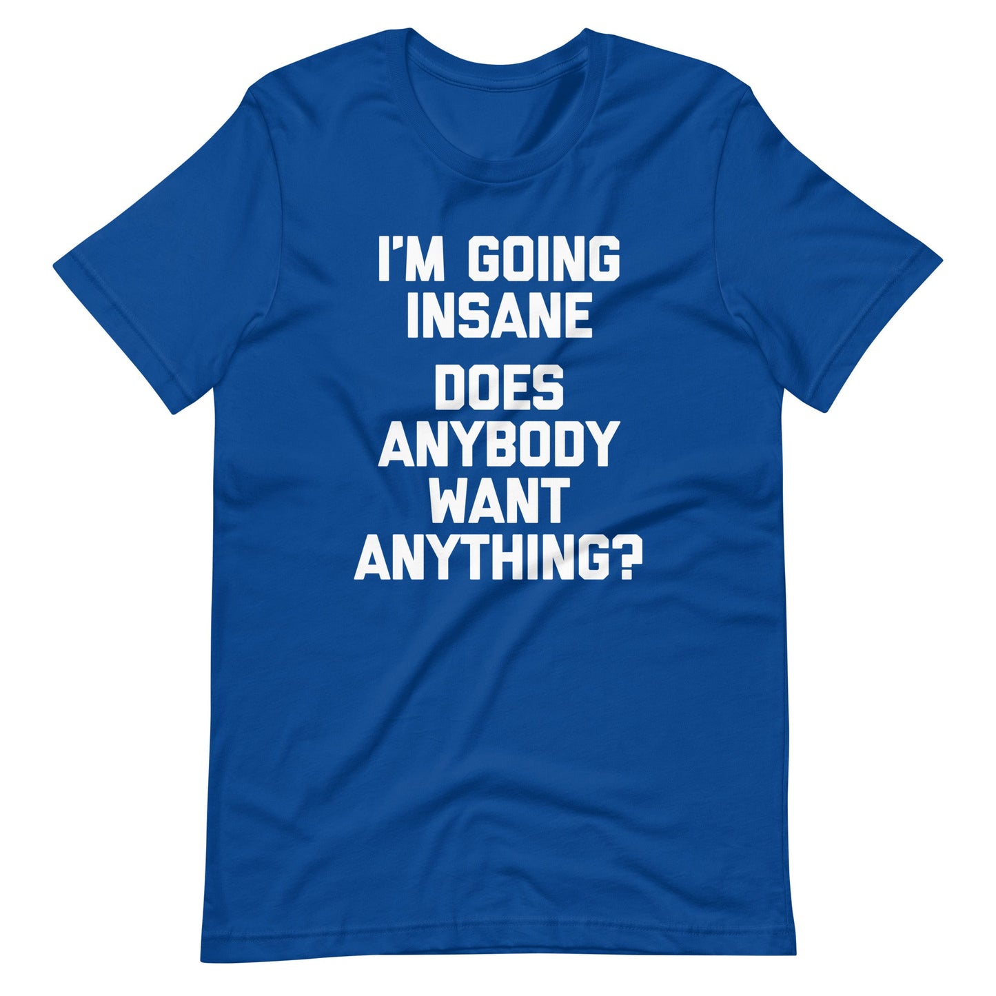 I'm Going Insane (Does Anybody Want Anything?) Tee